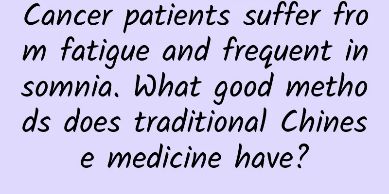 Cancer patients suffer from fatigue and frequent insomnia. What good methods does traditional Chinese medicine have?