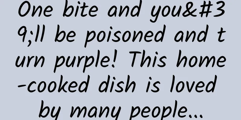 One bite and you'll be poisoned and turn purple! This home-cooked dish is loved by many people...