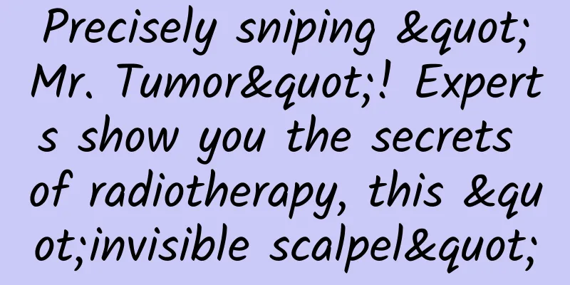 Precisely sniping "Mr. Tumor"! Experts show you the secrets of radiotherapy, this "invisible scalpel"