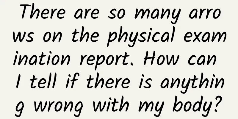 There are so many arrows on the physical examination report. How can I tell if there is anything wrong with my body?
