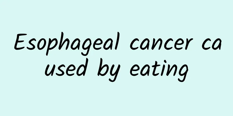 Esophageal cancer caused by eating
