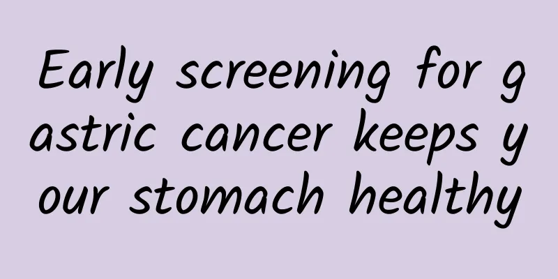 Early screening for gastric cancer keeps your stomach healthy
