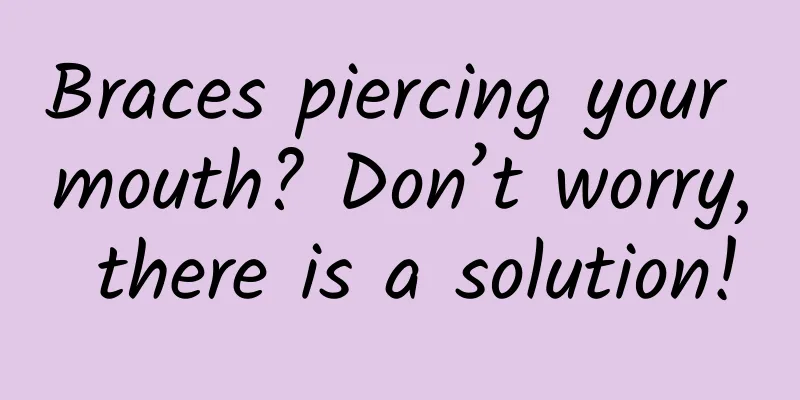 Braces piercing your mouth? Don’t worry, there is a solution!