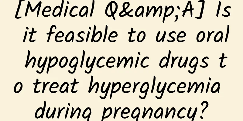 [Medical Q&A] Is it feasible to use oral hypoglycemic drugs to treat hyperglycemia during pregnancy?