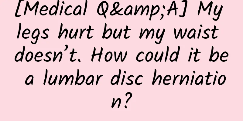 [Medical Q&A] My legs hurt but my waist doesn’t. How could it be a lumbar disc herniation?