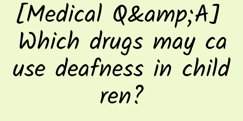 [Medical Q&A] Which drugs may cause deafness in children?