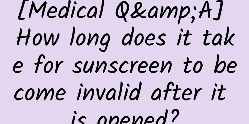 [Medical Q&A] How long does it take for sunscreen to become invalid after it is opened?