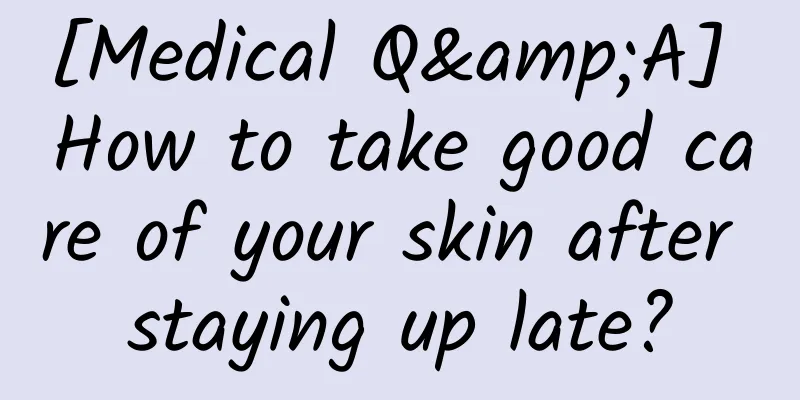 [Medical Q&A] How to take good care of your skin after staying up late?