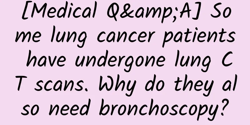 [Medical Q&A] Some lung cancer patients have undergone lung CT scans. Why do they also need bronchoscopy?