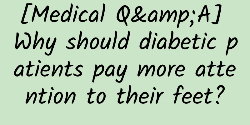 [Medical Q&A] Why should diabetic patients pay more attention to their feet?