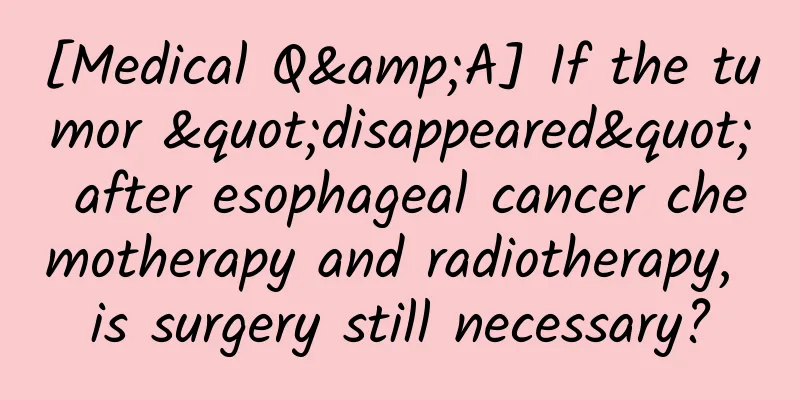 [Medical Q&A] If the tumor "disappeared" after esophageal cancer chemotherapy and radiotherapy, is surgery still necessary?
