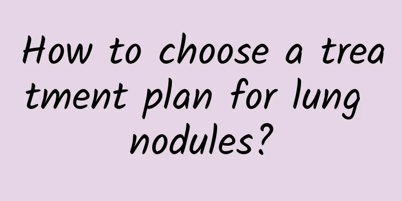 How to choose a treatment plan for lung nodules?