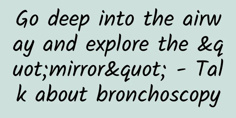 Go deep into the airway and explore the "mirror" - Talk about bronchoscopy