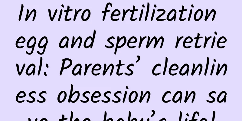 In vitro fertilization egg and sperm retrieval: Parents’ cleanliness obsession can save the baby’s life!