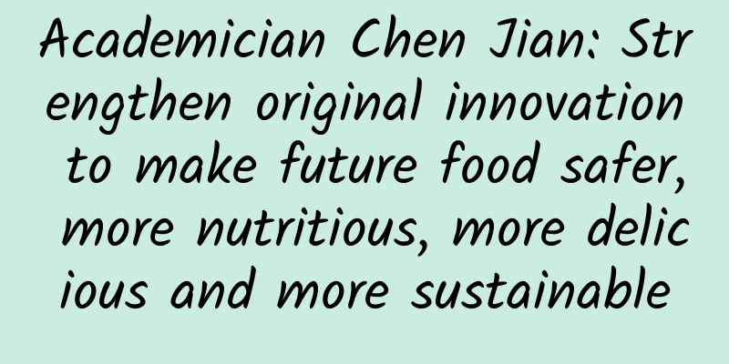Academician Chen Jian: Strengthen original innovation to make future food safer, more nutritious, more delicious and more sustainable
