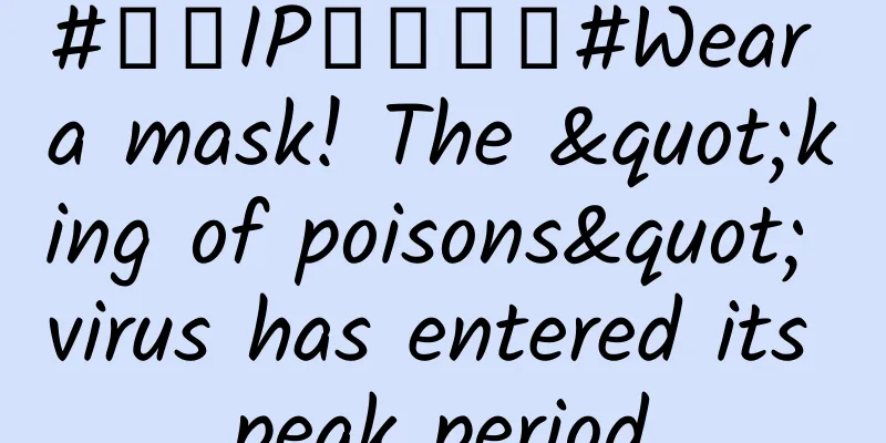 #千万IP创科学普#Wear a mask! The "king of poisons" virus has entered its peak period