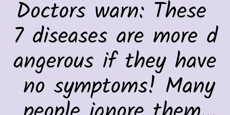 Doctors warn: These 7 diseases are more dangerous if they have no symptoms! Many people ignore them...