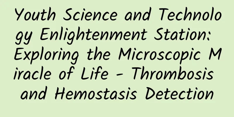 Youth Science and Technology Enlightenment Station: Exploring the Microscopic Miracle of Life - Thrombosis and Hemostasis Detection