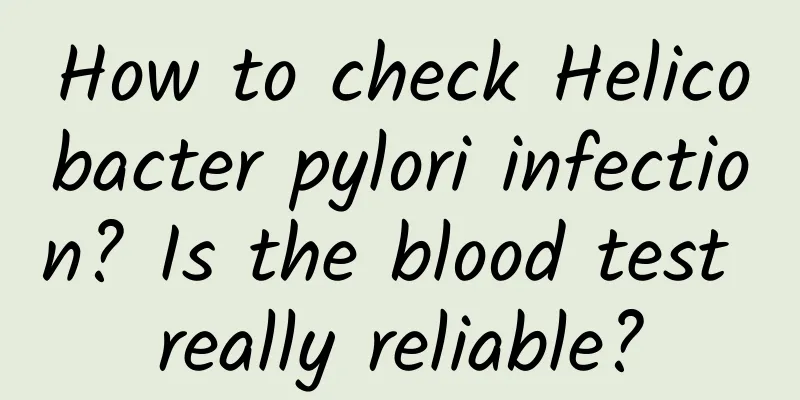 How to check Helicobacter pylori infection? Is the blood test really reliable?