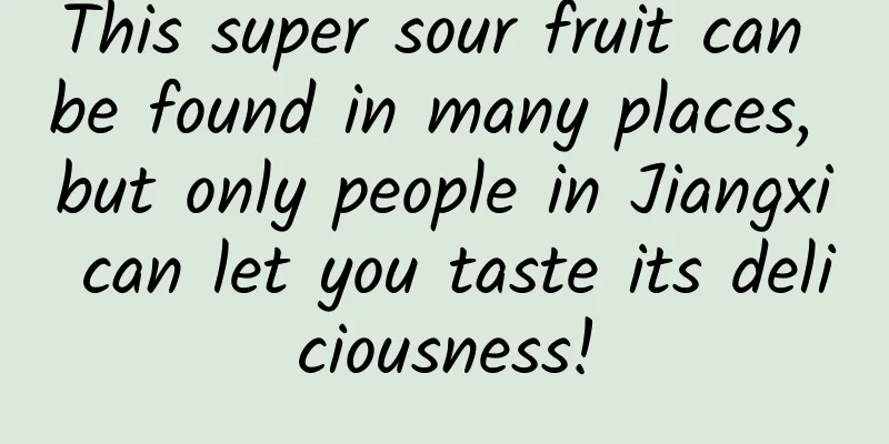 This super sour fruit can be found in many places, but only people in Jiangxi can let you taste its deliciousness!