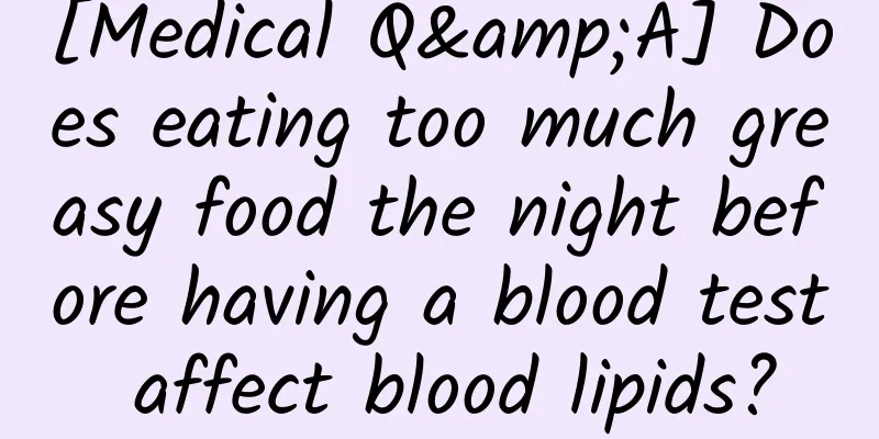 [Medical Q&A] Does eating too much greasy food the night before having a blood test affect blood lipids?