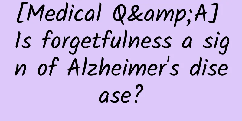[Medical Q&A] Is forgetfulness a sign of Alzheimer's disease?