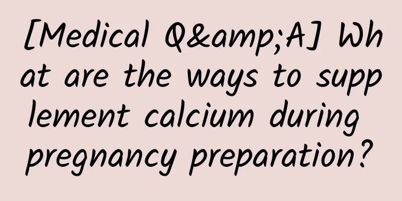 [Medical Q&A] What are the ways to supplement calcium during pregnancy preparation?