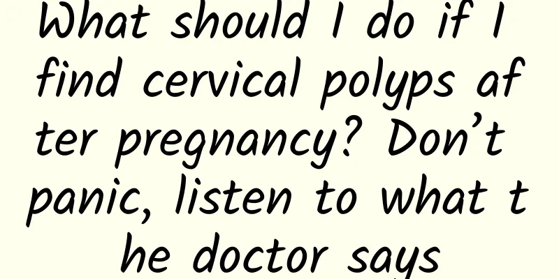 What should I do if I find cervical polyps after pregnancy? Don’t panic, listen to what the doctor says