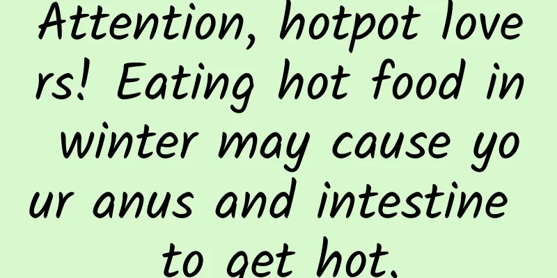 Attention, hotpot lovers! Eating hot food in winter may cause your anus and intestine to get hot.