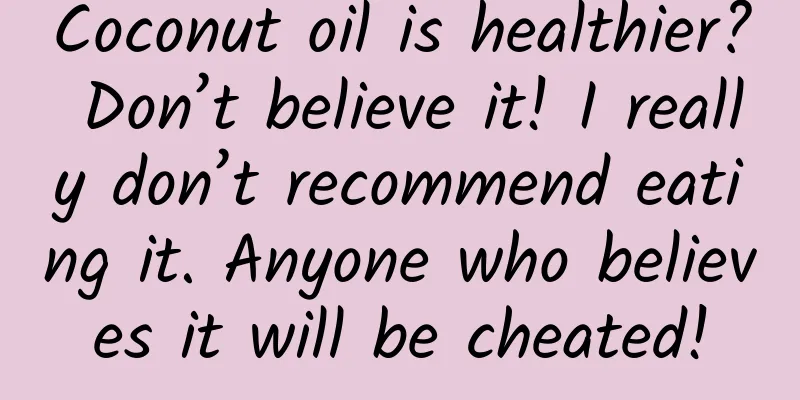 Coconut oil is healthier? Don’t believe it! I really don’t recommend eating it. Anyone who believes it will be cheated!