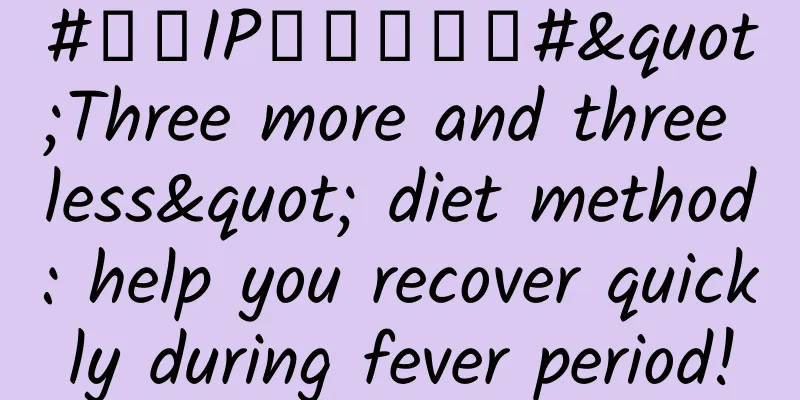 #千万IP创科学热门#"Three more and three less" diet method: help you recover quickly during fever period!