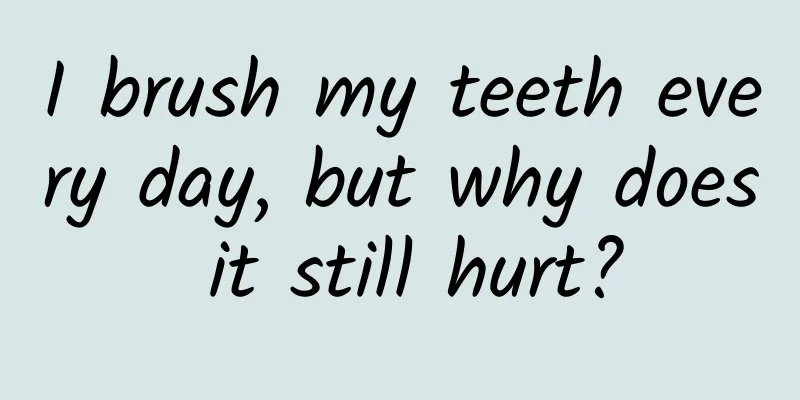 I brush my teeth every day, but why does it still hurt?