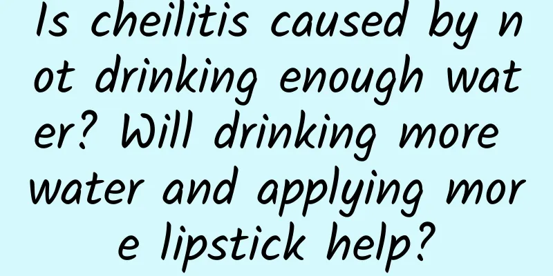Is cheilitis caused by not drinking enough water? Will drinking more water and applying more lipstick help?