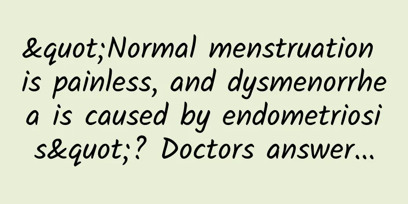 "Normal menstruation is painless, and dysmenorrhea is caused by endometriosis"? Doctors answer...
