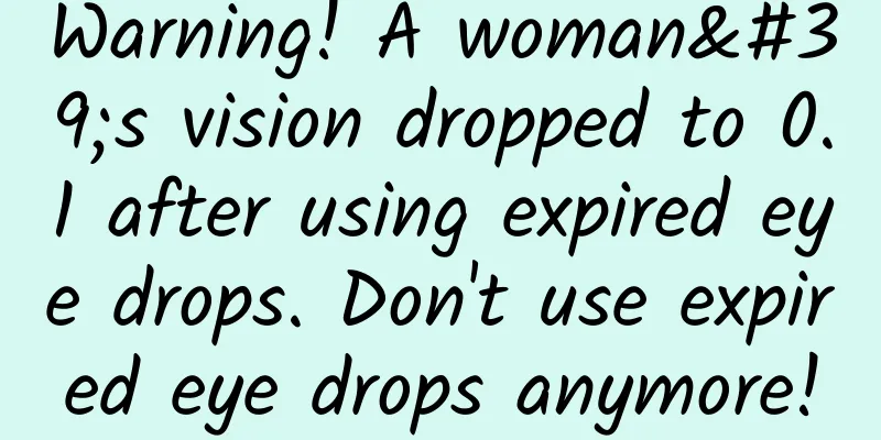Warning! A woman's vision dropped to 0.1 after using expired eye drops. Don't use expired eye drops anymore!