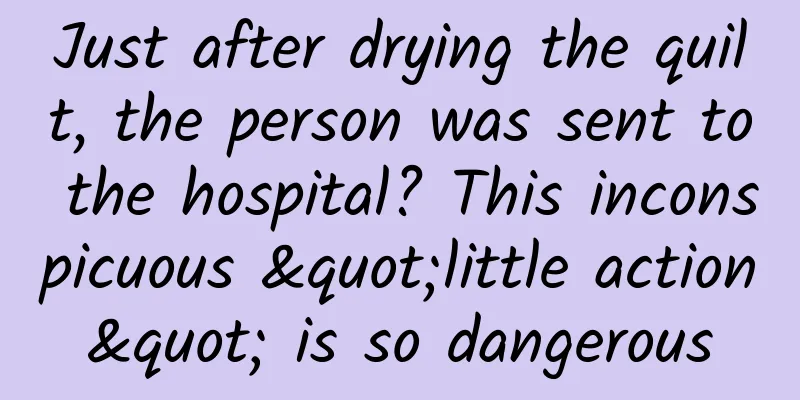Just after drying the quilt, the person was sent to the hospital? This inconspicuous "little action" is so dangerous