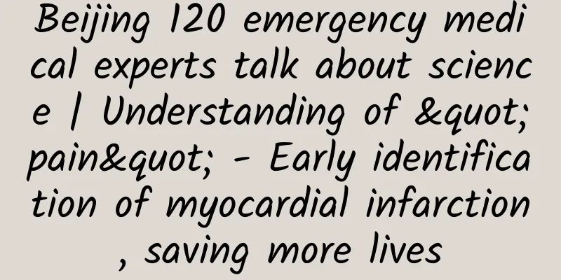 Beijing 120 emergency medical experts talk about science | Understanding of "pain" - Early identification of myocardial infarction, saving more lives