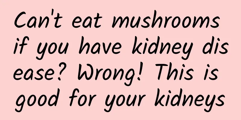 Can't eat mushrooms if you have kidney disease? Wrong! This is good for your kidneys