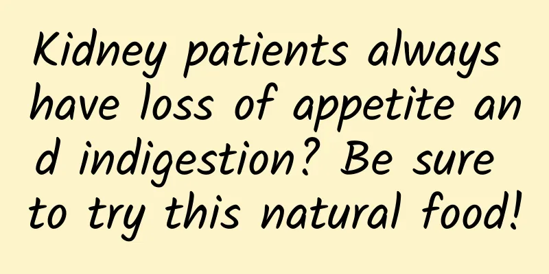 Kidney patients always have loss of appetite and indigestion? Be sure to try this natural food!
