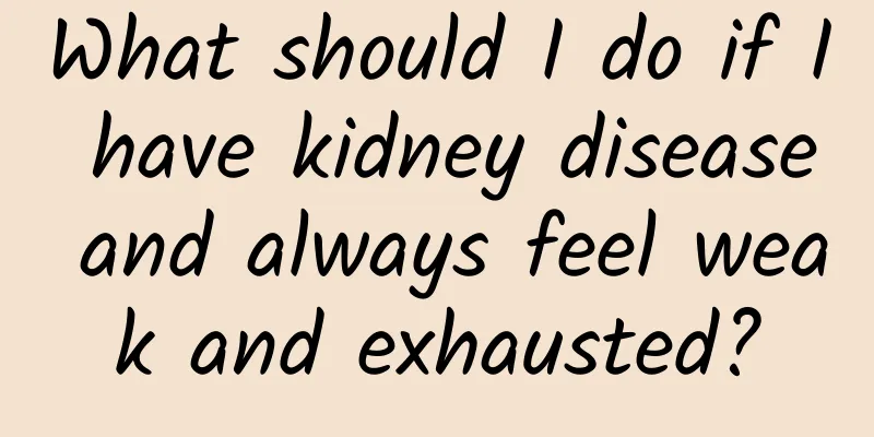What should I do if I have kidney disease and always feel weak and exhausted?