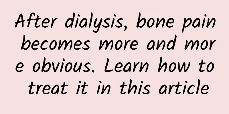 After dialysis, bone pain becomes more and more obvious. Learn how to treat it in this article