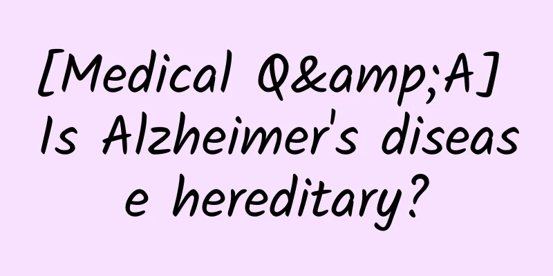 [Medical Q&A] Is Alzheimer's disease hereditary?