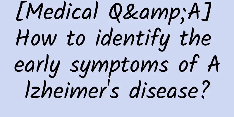 [Medical Q&A] How to identify the early symptoms of Alzheimer's disease?