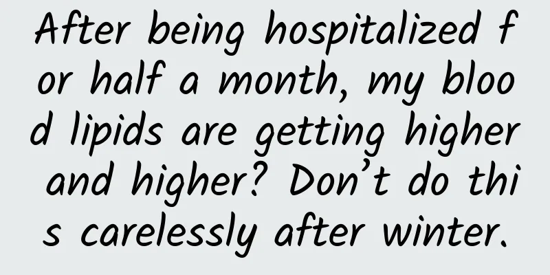 After being hospitalized for half a month, my blood lipids are getting higher and higher? Don’t do this carelessly after winter.