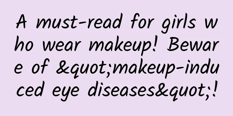 A must-read for girls who wear makeup! Beware of "makeup-induced eye diseases"!