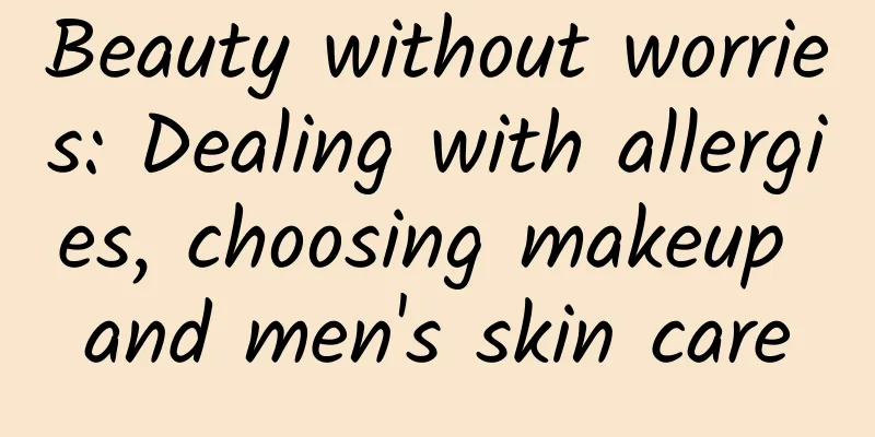 Beauty without worries: Dealing with allergies, choosing makeup and men's skin care