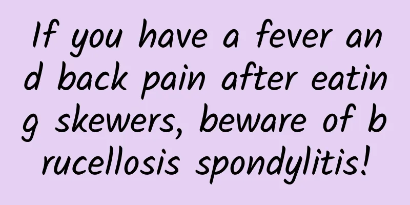 If you have a fever and back pain after eating skewers, beware of brucellosis spondylitis!