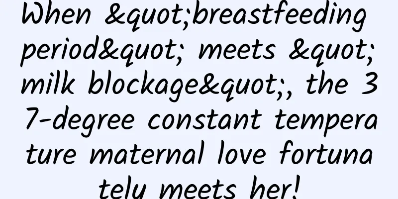 When "breastfeeding period" meets "milk blockage", the 37-degree constant temperature maternal love fortunately meets her!