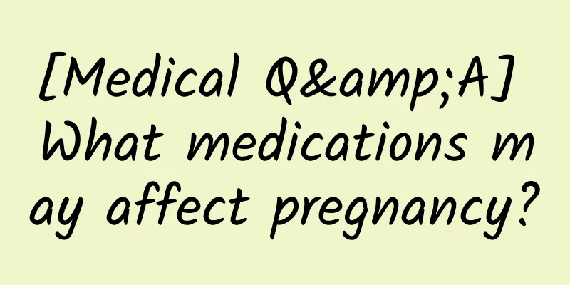 [Medical Q&A] What medications may affect pregnancy?