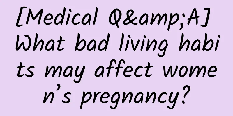 [Medical Q&A] What bad living habits may affect women’s pregnancy?